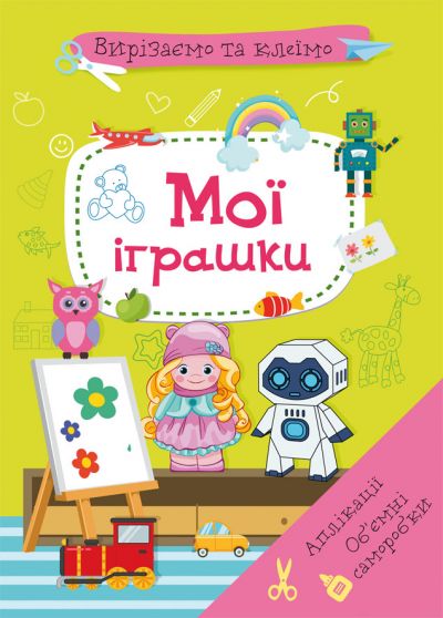 Книжка «Вирізаємо та клеїмо. Аплікації. Об'ємні саморобки. Мої іграшки»